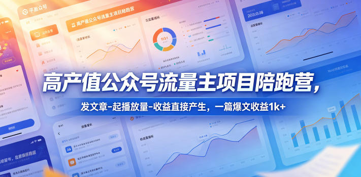 高产值公众号流量主项目陪跑营,发文章-起播放量-收益直接产生,一篇爆文收益1k+-来聚吧