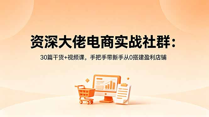 资深大佬电商实战社群:30篇干货+视频课,手把手带新手从0搭建盈利店铺-来聚吧