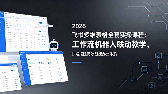 2026飞书多维表格全套实操课程:工作流机器人联动教学,快速搭建高效智能办公体系-来聚吧