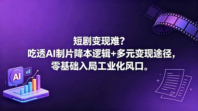 短剧变现难?吃透AI制片降本逻辑+多元变现途径,零基础入局工业化风口-来聚吧