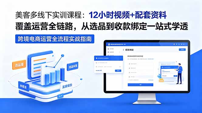 美客多线下实训课程:12小时视频+配套资料覆盖运营全链路,从选品到收款绑定一站式学透-来聚吧