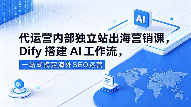 代运营内部独立站出海营销课,Dify搭建AI工作流,一站式搞定海外SEO运营-来聚吧