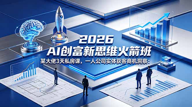 2026 AI 创富新思维火箭班:某大佬3天私房课,一人公司实体获客商机洞察-来聚吧