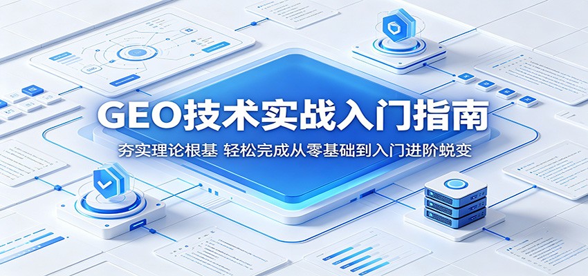 GEO技术实战入门指南:夯实理论根基,轻松完成从零基础到入门进阶蜕变-来聚吧