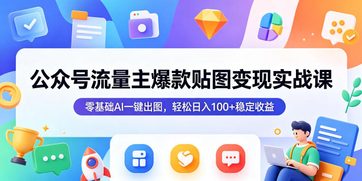 公众号流量主爆款贴图变现实战课,零基础AI一键出图,轻松日入100+稳定收益-来聚吧