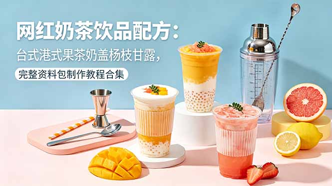 网红奶茶饮品配方:台式港式果茶奶盖杨枝甘露,完整资料包制作教程合集-来聚吧