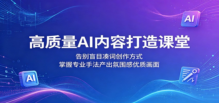 高质量AI内容打造课堂:告别盲目凑词创作方式,掌握专业手法产出氛围感优质画面-来聚吧
