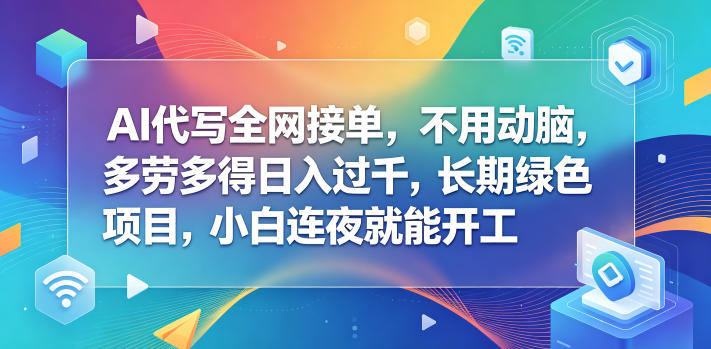 AI代写全网接单,不用动脑,多劳多得日入过千,长期绿色项目,小白连夜就能开工【揭秘】-来聚吧