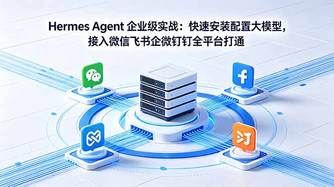 Hermes Agent 企业级实战:快速安装配置大模型,接入微信飞书企微钉钉全平台打通-来聚吧