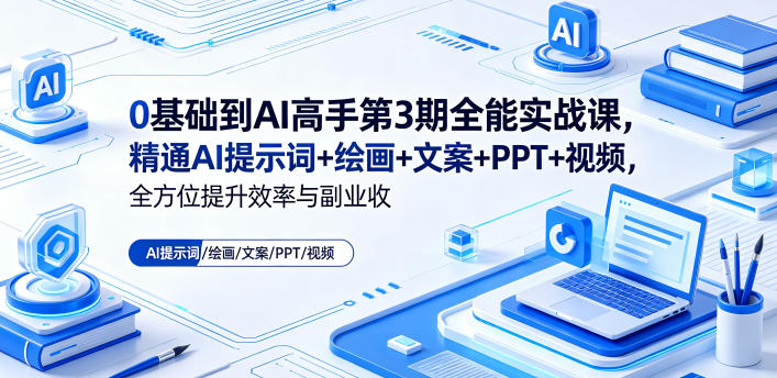 0基础到AI高手第3期全能实战课,精通AI提示词+绘画+文案+PPT+视频,全方位提升效率与副业收益-来聚吧