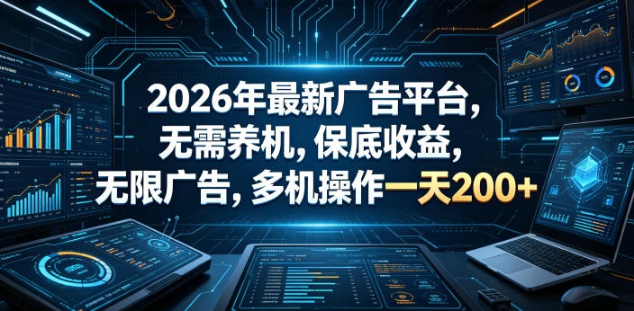 2026年最新广告平台,无需养机,保底收益,无限广告,多机操作一天200+【揭秘】-来聚吧