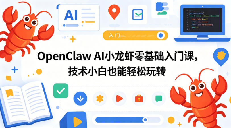 OpenClaw AI小龙虾零基础入门课,技术小白也能轻松玩转(更新0522)-来聚吧