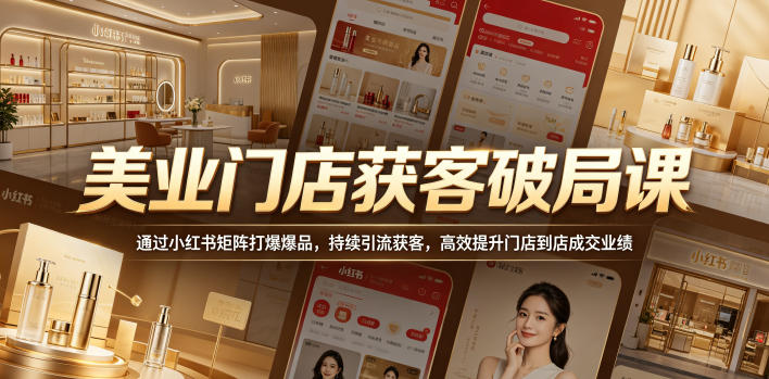 美业门店获客破局课，通过小红书矩阵打爆爆品，持续引流获客，高效提升门店到店成交业绩-来聚吧
