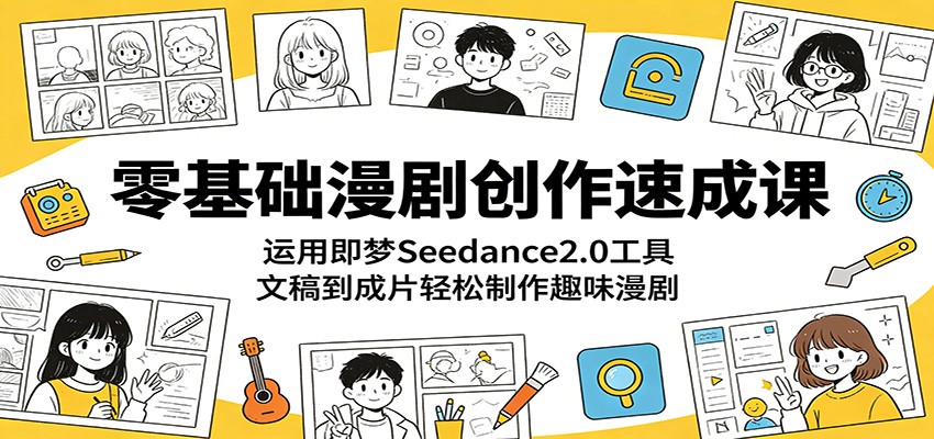 零基础漫剧创作速成课：运用即梦Seedance2.0工具，文稿到成片轻松制作趣味漫剧-来聚吧