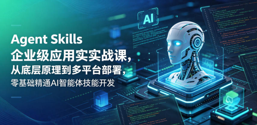Agent Skills企业级应用实战课，从底层原理到多平台部署，零基础精通AI智能体技能开发-来聚吧