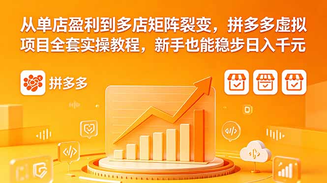 从单店盈利到多店矩阵裂变，拼多多虚拟项目全套实操教程，新手也能稳步日入千元-来聚吧