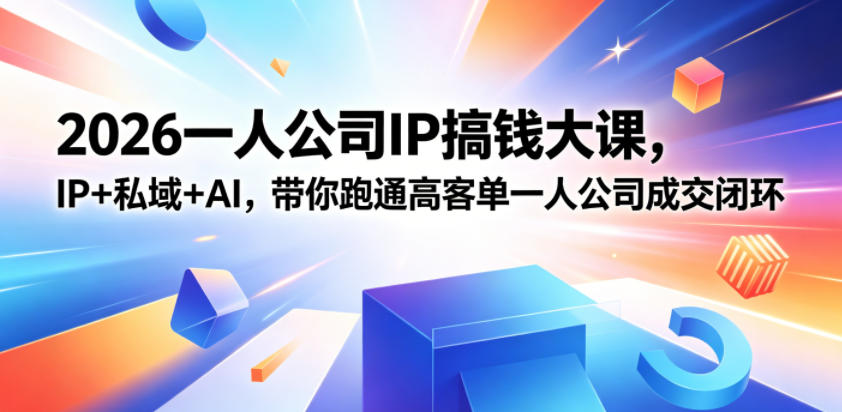 2026一人公司IP搞钱大课扬州站,IP+私域+AI,带你跑通高客单一人公司成交闭环(5.15-16-17)-来聚吧