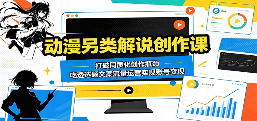 动漫另类解说创作课：打破同质化创作瓶颈，吃透选题文案流量运营实现账号变现-来聚吧