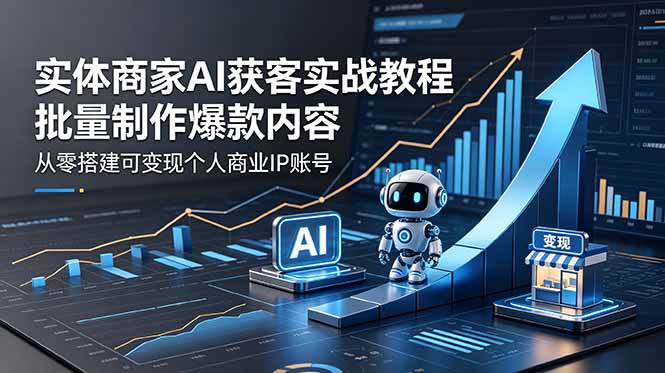 实体商家AI获客实战教程:批量制作爆款内容,从零搭建可变现个人商业IP账号-来聚吧
