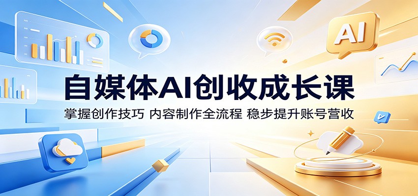 自媒体AI创收成长课:掌握创作技巧,内容制作全流程,稳步提升账号营收-来聚吧