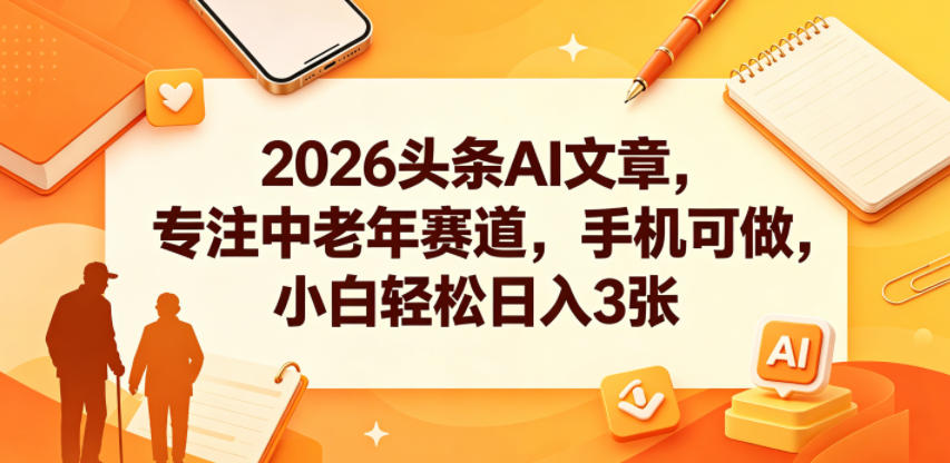 2026头条AI文章,专注中老年赛道,手机可做,小白轻松日入3张-来聚吧