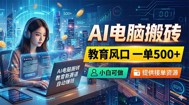 AI电脑搬砖,教育风口一单500+,小白可做,提供接单资源-来聚吧