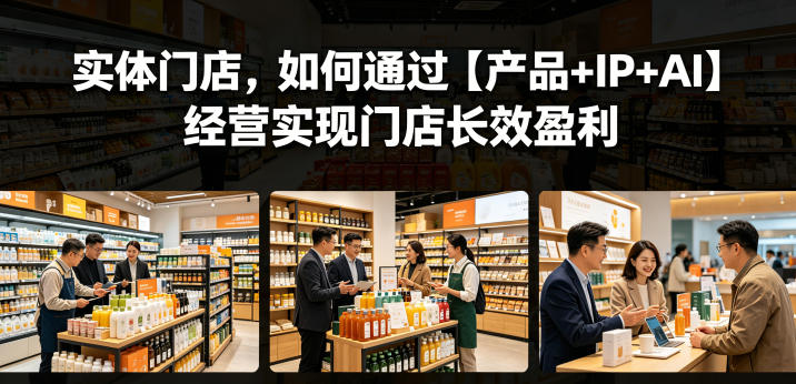 实体门店,如何通过【产品+IP+AI】经营实现门店长效盈利-来聚吧