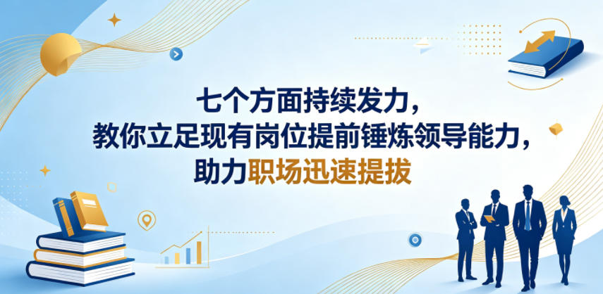 付费文章：七个方面持续发力，教你立足现有岗位提前锤炼领导能力，助力职场迅速提拔-来聚吧