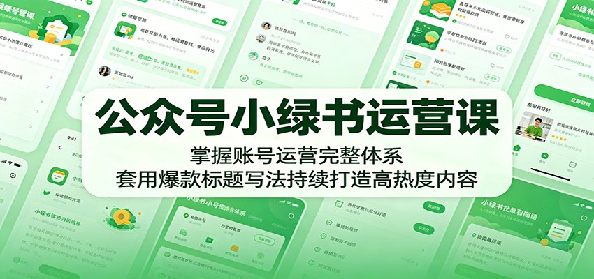 公众号小绿书运营课：掌握账号运营完整体系，套用爆款标题写法持续打造高热度内容-来聚吧