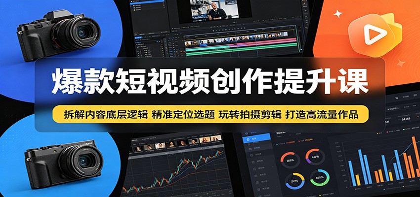 爆款短视频创作提升课:拆解内容底层逻辑,精准定位选题玩转拍摄剪辑打造高流量作品-来聚吧