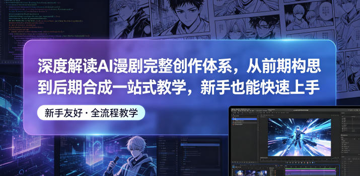 深度解读AI漫剧完整创作体系,从前期构思到后期合成一站式教学,新手也能快速上手-来聚吧