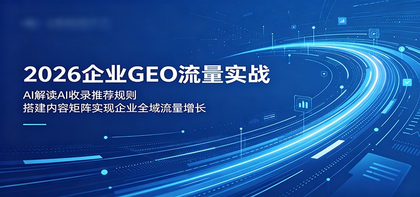 2026企业GEO流量实战:解读AI收录推荐规则,搭建内容矩阵实现企业全域流量增长-来聚吧