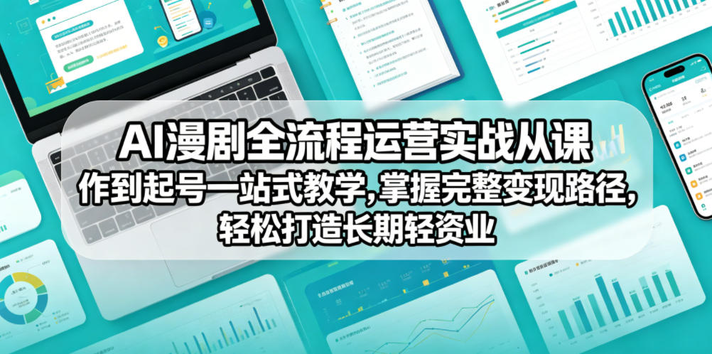 AI漫剧全流程运营实战课从创作到起号一站式教学,掌握完整变现路径,轻松打造长期轻资产副业-来聚吧