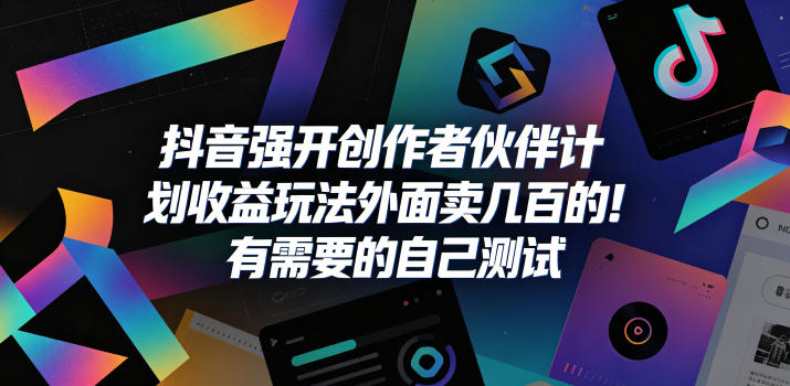抖音强开创作者伙伴计划收益玩法,外面卖几百的!有需要的自己测试-来聚吧