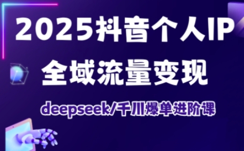 抖音个人IP全域流量变现进阶课，deepseek千川爆单进阶课(更新2026年05月)-来聚吧