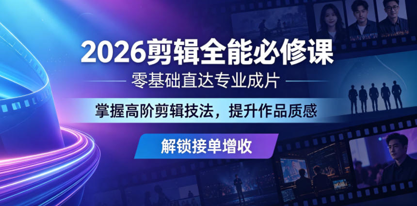 2026剪辑全能必修课，零基础直达专业成片，掌握高阶剪辑技法，提升作品质感解锁接单增收-来聚吧
