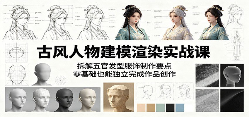 古风人物建模渲染实战课:拆解五官发型服饰制作要点,零基础也能独立完成作品创作-来聚吧