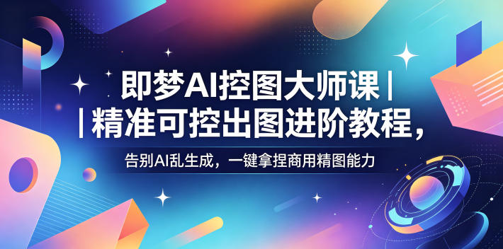 即梦AI控图大师课|精准可控出图进阶教程,告别AI乱生成,一键拿捏商用精图能力-来聚吧