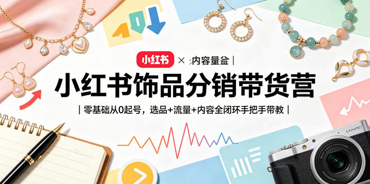 小红书饰品分销带货营|零基础从0起号,选品+流量+内容全闭环手把手带教(更新0527)-来聚吧