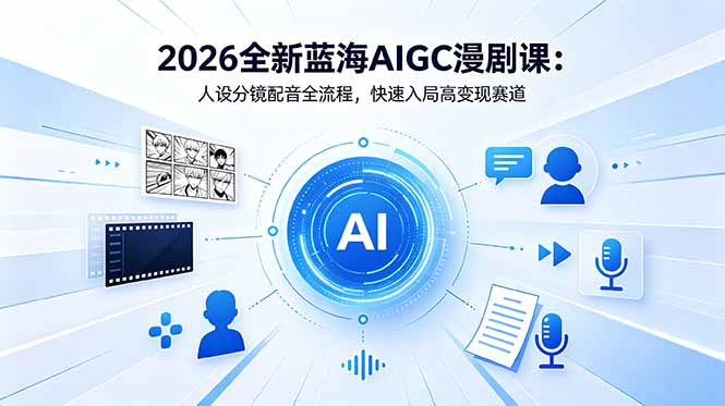 2026全新蓝海AIGC漫剧课:人设分镜配音全流程,快速入局高变现赛道-来聚吧