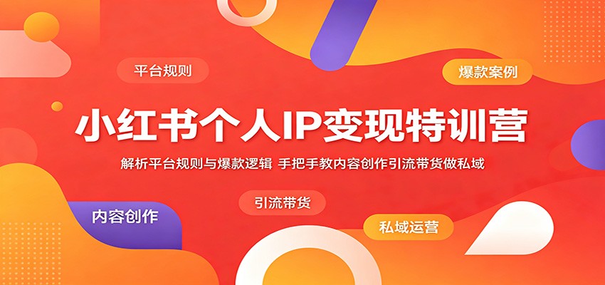 小红书个人IP变现特训营：解析平台规则与爆款逻辑，手把手教内容创作引流带货做私域-来聚吧