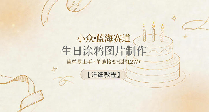 小众蓝海赛道,生日涂鸦图片制作,简单易上手,单链接变现超12W+【详细教程】-来聚吧