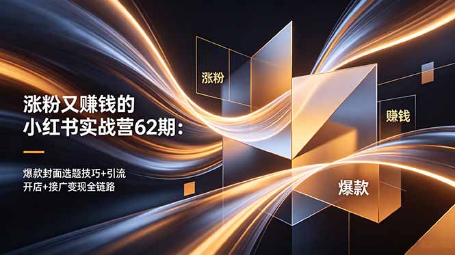 涨粉又赚钱的小红书实战营62期：爆款封面选题技巧+引流开店+接广变现全链路-来聚吧