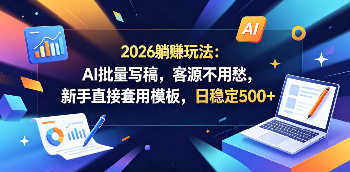 2026躺賺玩法:AI批量写稿,客源不用愁,新手直接套用模板,日稳定500+【揭秘】-来聚吧
