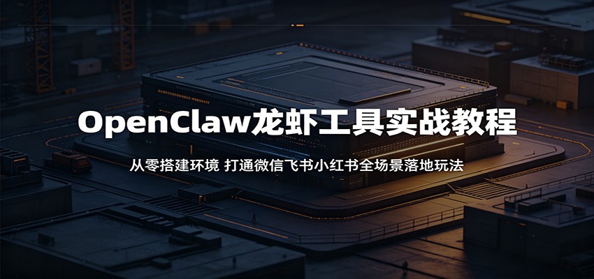 OpenClaw龙虾工具实战教程:从零搭建环境,打通微信飞书小红书全场景落地玩法-来聚吧