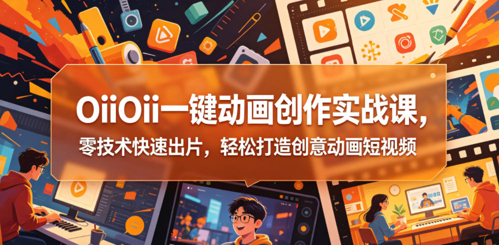 OiiOii一键动画创作实战课,零技术快速出片,轻松打造创意动画短视频-来聚吧