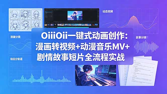 OiiOii一键式动画创作:漫画转视频+动漫音乐MV+剧情故事短片全流程实战-来聚吧