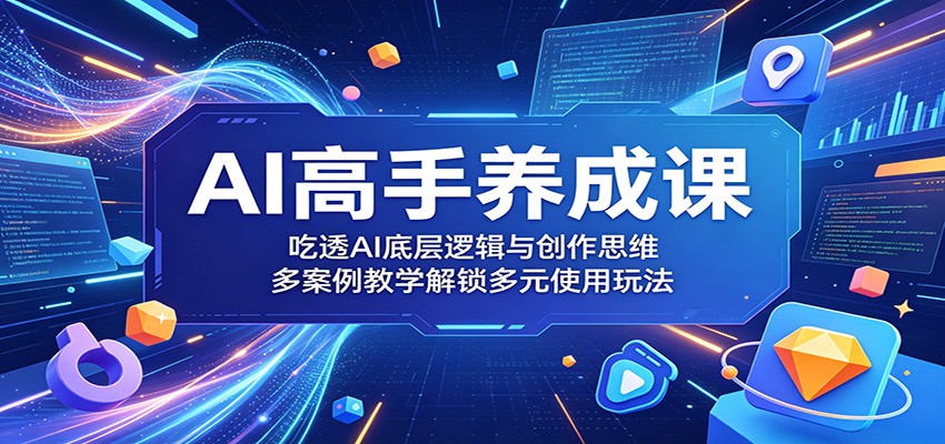 AI高手养成课:吃透AI底层逻辑与创作思维,多案例教学解锁多元使用玩法-来聚吧