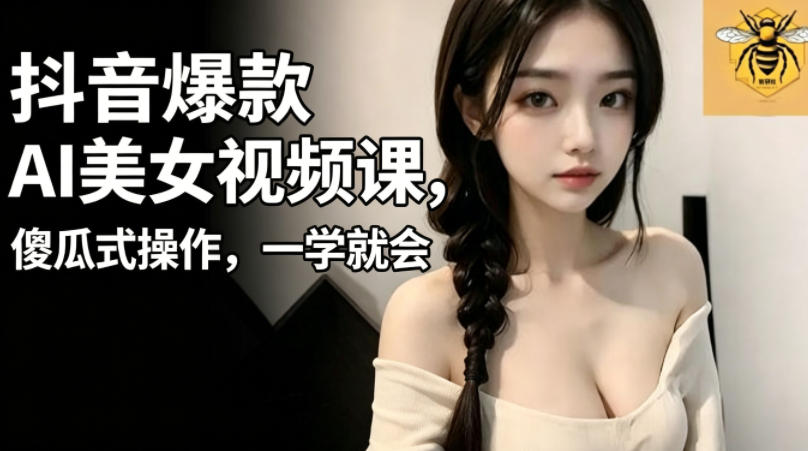 抖音爆款AI美女视频课,傻瓜式操作,一学就会,1个小就能上手-来聚吧