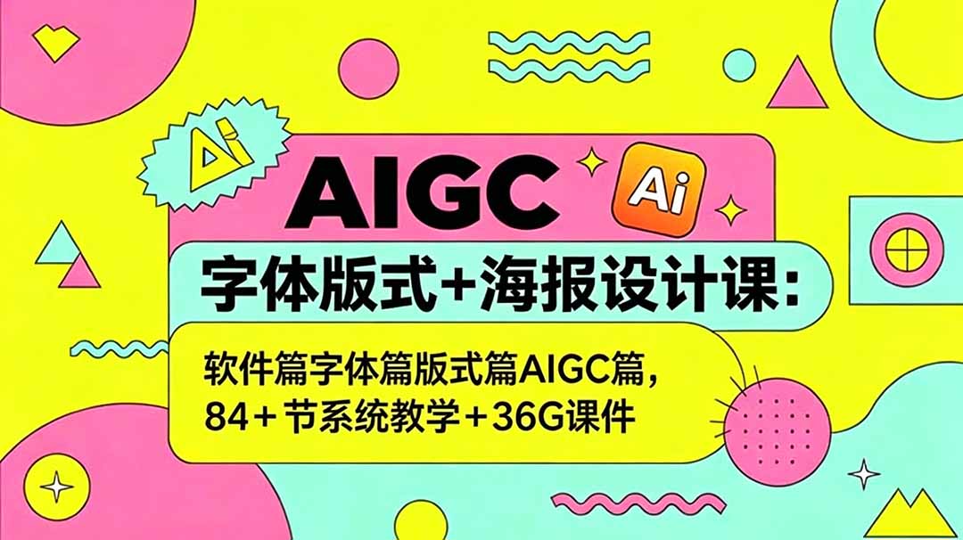 AIGC字体版式+海报设计课:软件篇字体篇版式篇AIGC篇,系统教学+36G课件-来聚吧